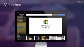17
Yahoo 2014 Confidential & Proprietary.
17
Video Ads
 