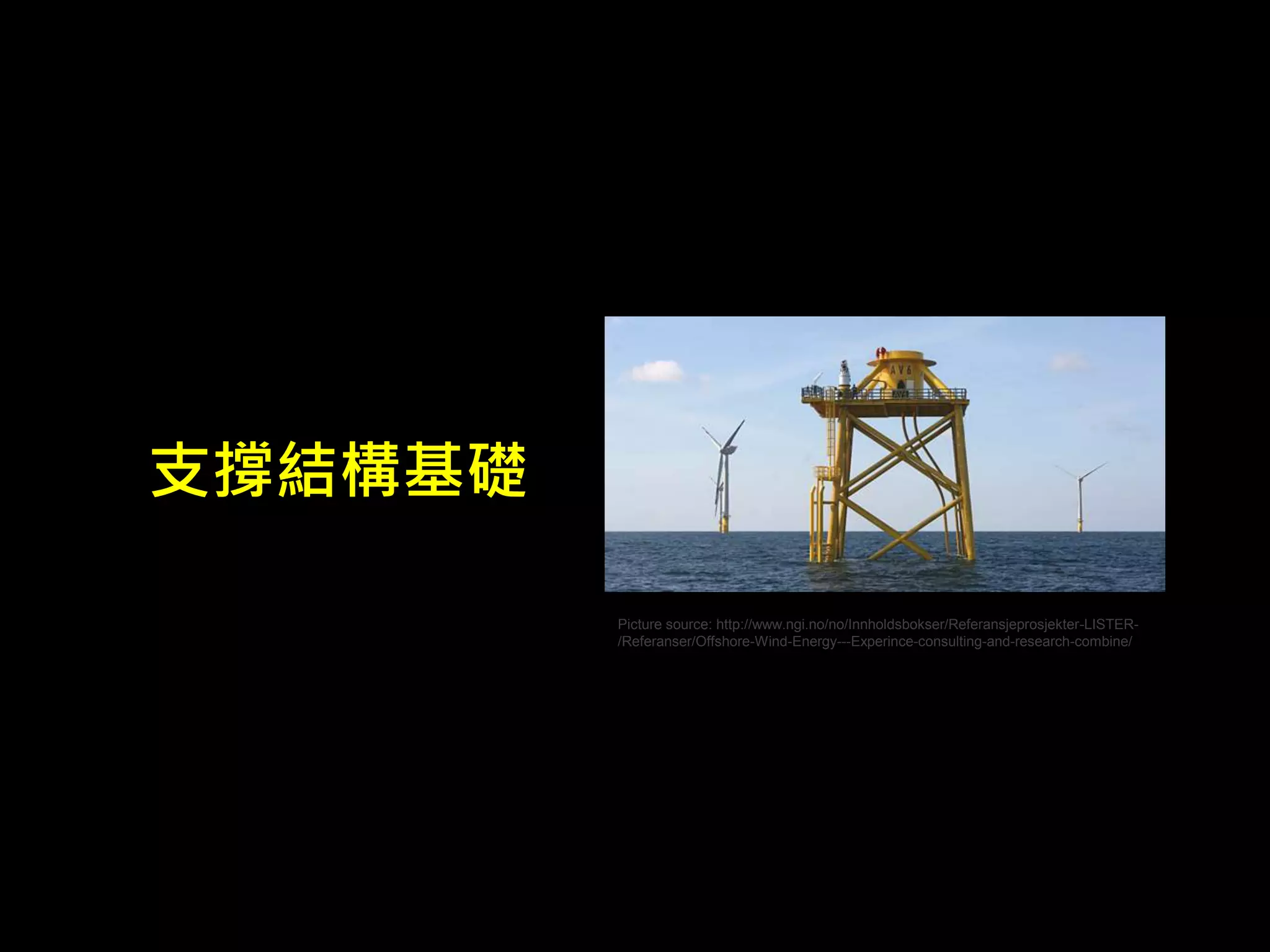 Picture source: http://www.ngi.no/no/Innholdsbokser/Referansjeprosjekter-LISTER- 
/Referanser/Offshore-Wind-Energy---Experince-consulting-and-research-combine/ 
支撐結構基礎 
 