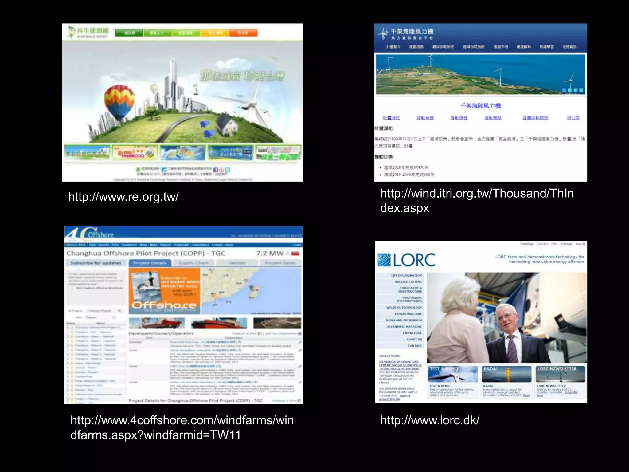 http://www.re.org.tw/ http://wind.itri.org.tw/Thousand/ThIn 
http://www.4coffshore.com/windfarms/win 
dfarms.aspx?windfarmid=TW11 
dex.aspx 
http://www.lorc.dk/ 
 