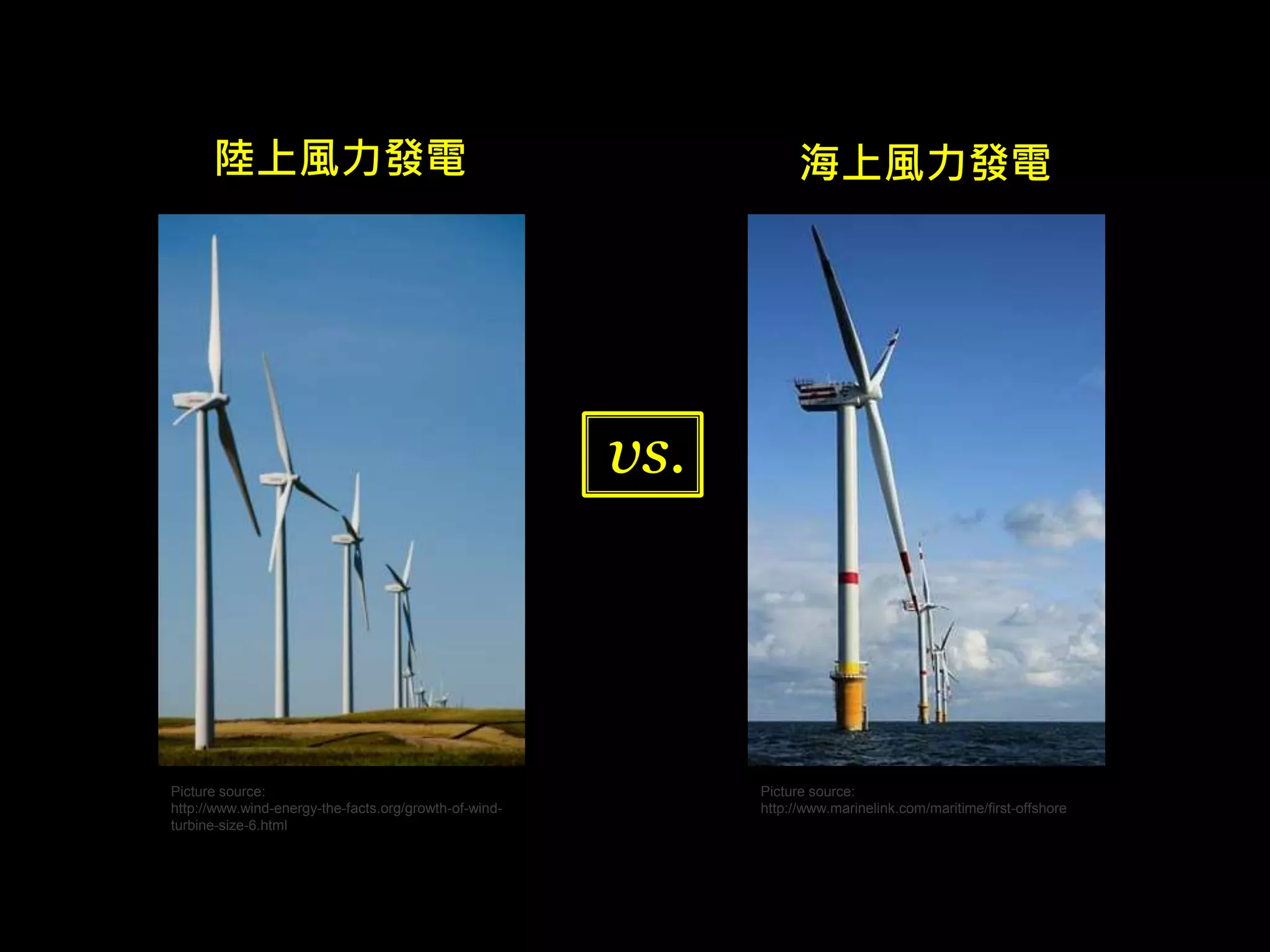 陸上風力發電海上風力發電 
vs. 
Picture source: 
http://www.wind-energy-the-facts.org/growth-of-wind-turbine- 
size-6.html 
Picture source: 
http://www.marinelink.com/maritime/first-offshore 
 