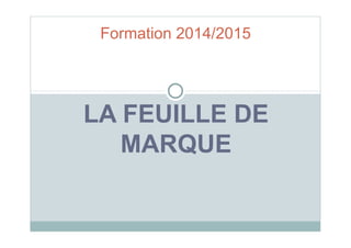 Formation 2014/2015 
LA FEUILLE DE 
MARQUE 
 