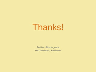 Thanks! 
Twitter: @kuma_nana 
Web developer / #dddosaka 
