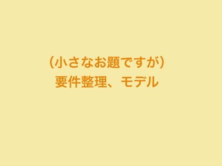 （小さなお題ですが） 
要件整理、モデル 
 