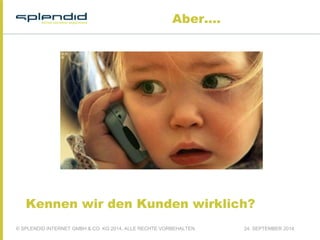 Aber.... 
Kennen wir den Kunden wirklich? 
© SPLENDID INTERNET GMBH & CO. KG 2014, ALLE RECHTE VORBEHALTEN 24. SEPTEMBER 2014 
 