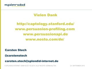 Vielen Dank 
http://captology.stanford.edu/ 
www.persuasion-profiling.com 
www.persuasionapi.de 
www.nosto.com/de/ 
Carsten Stech 
@carstenstech 
carsten.stech@splendid-internet.de 
© SPLENDID INTERNET GMBH & CO. KG 2014, ALLE RECHTE VORBEHALTEN 24. SEPTEMBER 2014 
