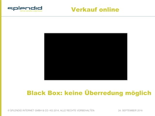 Verkauf online 
Black Box: keine Überredung möglich 
© SPLENDID INTERNET GMBH & CO. KG 2014, ALLE RECHTE VORBEHALTEN 24. SEPTEMBER 2014 
 