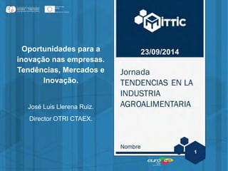 Oportunidades para a
inovação nas empresas.
Tendências, Mercados e
Inovação.
José Luis Llerena Ruiz.
Director OTRI CTAEX.
 