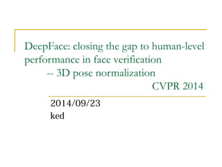 DeepFace: closing the gap to human-level 
performance in face verification 
-- 3D pose normalization 
CVPR 2014 
2014/09/23 
ked 
 