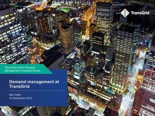 TransGrid’s 2014 Demand 
Management Innovation Forum 
Demand management at 
TransGrid 
Mal Coble 
24 September 2014 
7 | The role of networks in a changing market dynamic September 2014 
 