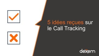 5 idées reçues sur
le Call Tracking
 