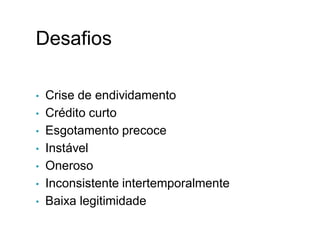 Desafios
• Crise de endividamento
• Crédito curto
• Esgotamento precoce
• Instável
• Oneroso
• Inconsistente intertemporalmente
• Baixa legitimidade
I.
 