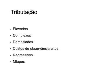 Tributação
• Elevados
• Complexos
• Demasiados
• Custos de observância altos
• Regressivos
• Míopes
 