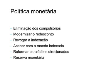 Política monetária
• Eliminação dos compulsórios
• Modernizar o redesconto
• Revogar a indexação
• Acabar com a moeda indexada
• Reformar os créditos direcionados
• Reserva monetária
X.
 