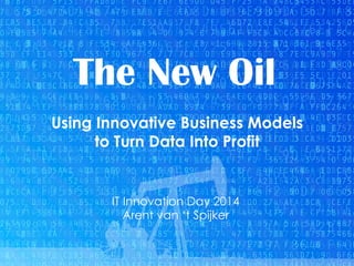 Data Driven Strategy The New Oil 
Using Innovative Business Models 
to Turn Data Into Profit 
IT Innovation Day 2014 
Arent van ‘t Spijker 
Big Data & Innovatieve Business Modellen 
 