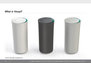 이저작물은크리에이티브커먼즈코리아저작자표시-비영리-동일조건변경허락2.0 대한민국라이센스에따라이용하실수있습니다. 
What is Vessyl? 
30 
Source: http://www.myvessyl.com/  