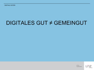 DIGITALE GÜTER 
DIGITALES GUT ≠ GEMEINGUT 
 