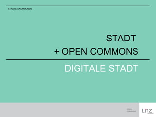 STADT 
+ OPEN COMMONS 
DIGITALE STADT 
STÄDTE & KOMMUNEN 
 