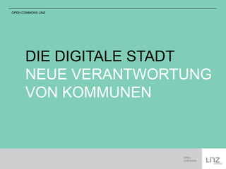 OPEN COMMONS LINZ 
DIE DIGITALE STADT 
NEUE VERANTWORTUNG 
VON KOMMUNEN 
 