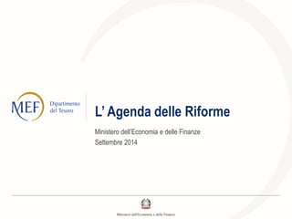 L’ Agenda delle Riforme
Ministero dell’Economia e delle Finanze
Settembre 2014
 