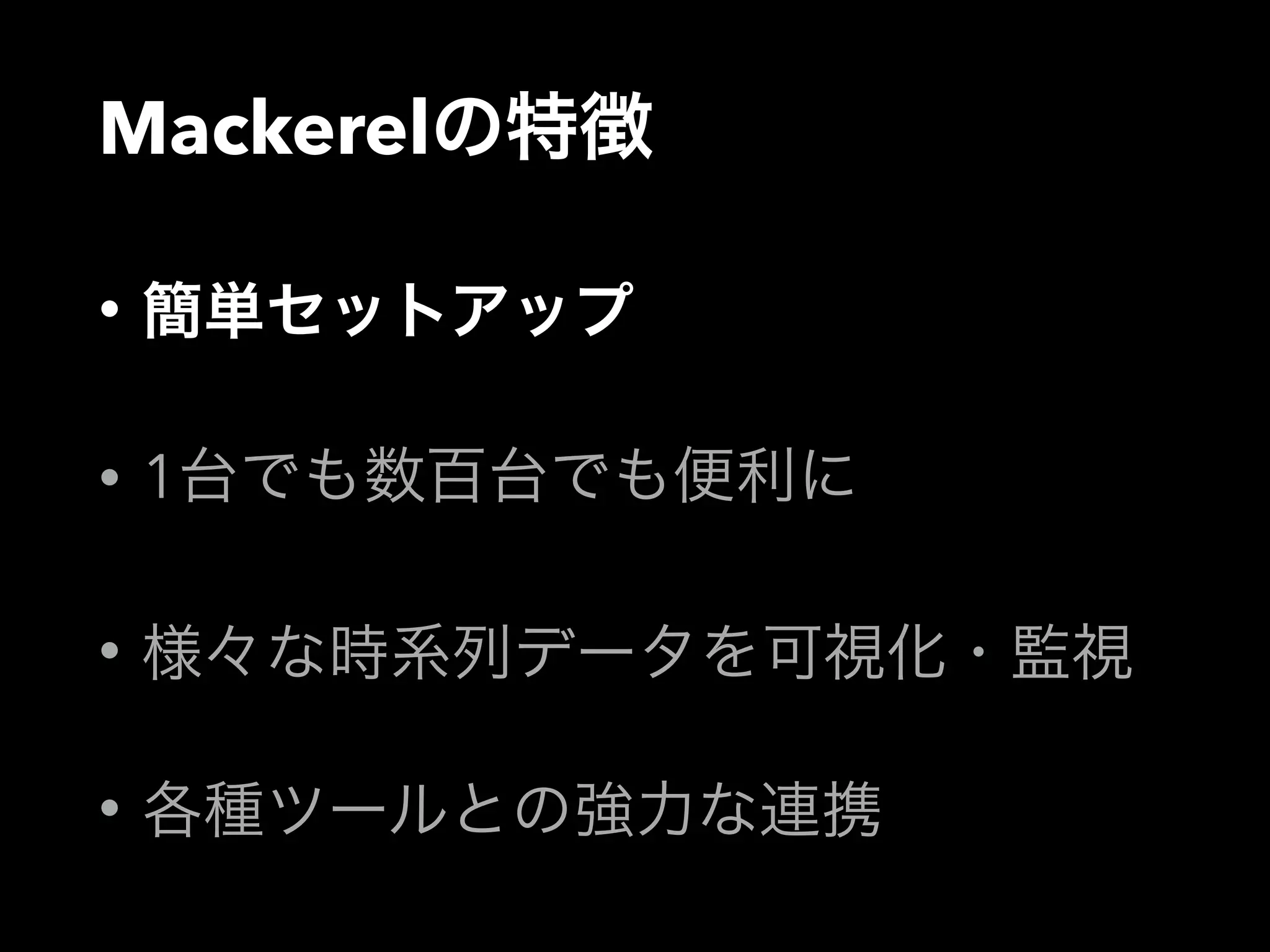 Mackerelの特徴 
• 簡単セットアップ 
• 1台でも数百台でも便利に 
• 様々な時系列データを可視化・監視 
• 各種ツールとの強力な連携 
 