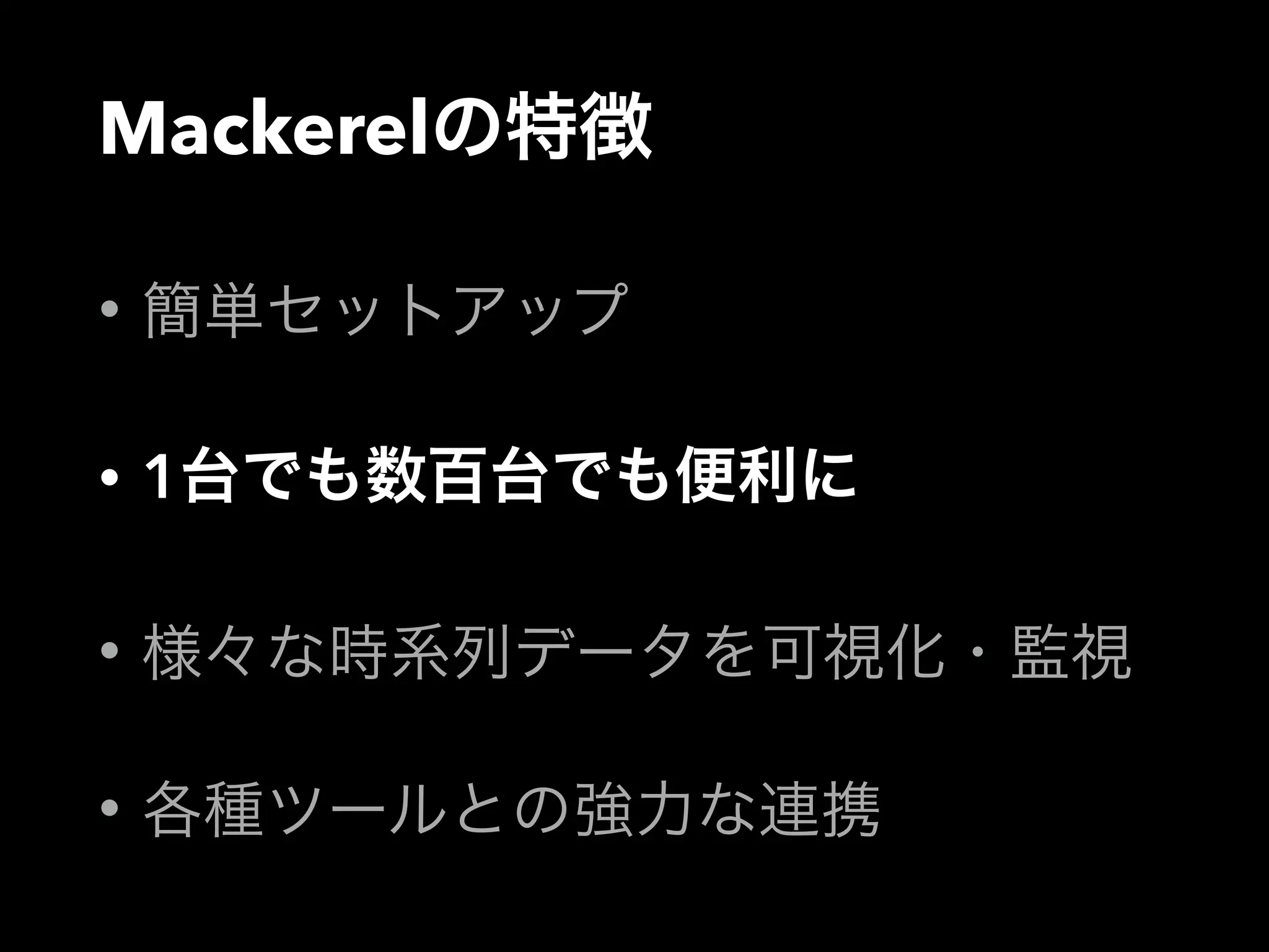 Mackerelの特徴 
• 簡単セットアップ 
• 1台でも数百台でも便利に 
• 様々な時系列データを可視化・監視 
• 各種ツールとの強力な連携 
 