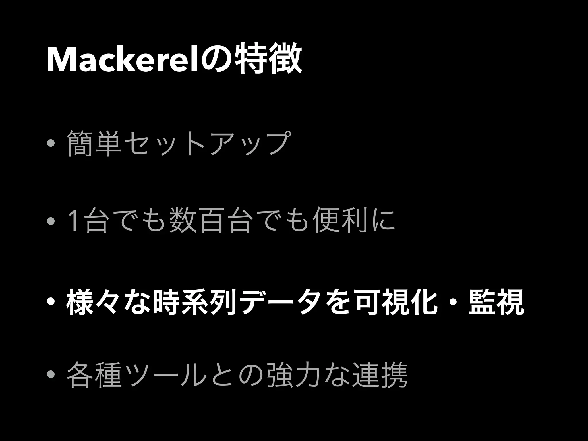 Mackerelの特徴 
• 簡単セットアップ 
• 1台でも数百台でも便利に 
• 様々な時系列データを可視化・監視 
• 各種ツールとの強力な連携 
 