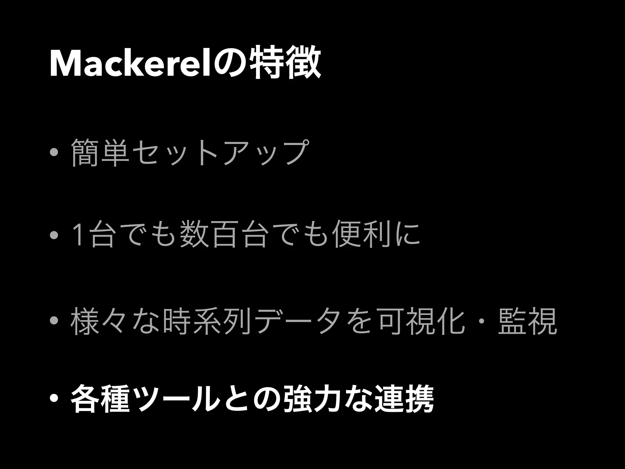 Mackerelの特徴 
• 簡単セットアップ 
• 1台でも数百台でも便利に 
• 様々な時系列データを可視化・監視 
• 各種ツールとの強力な連携 
 