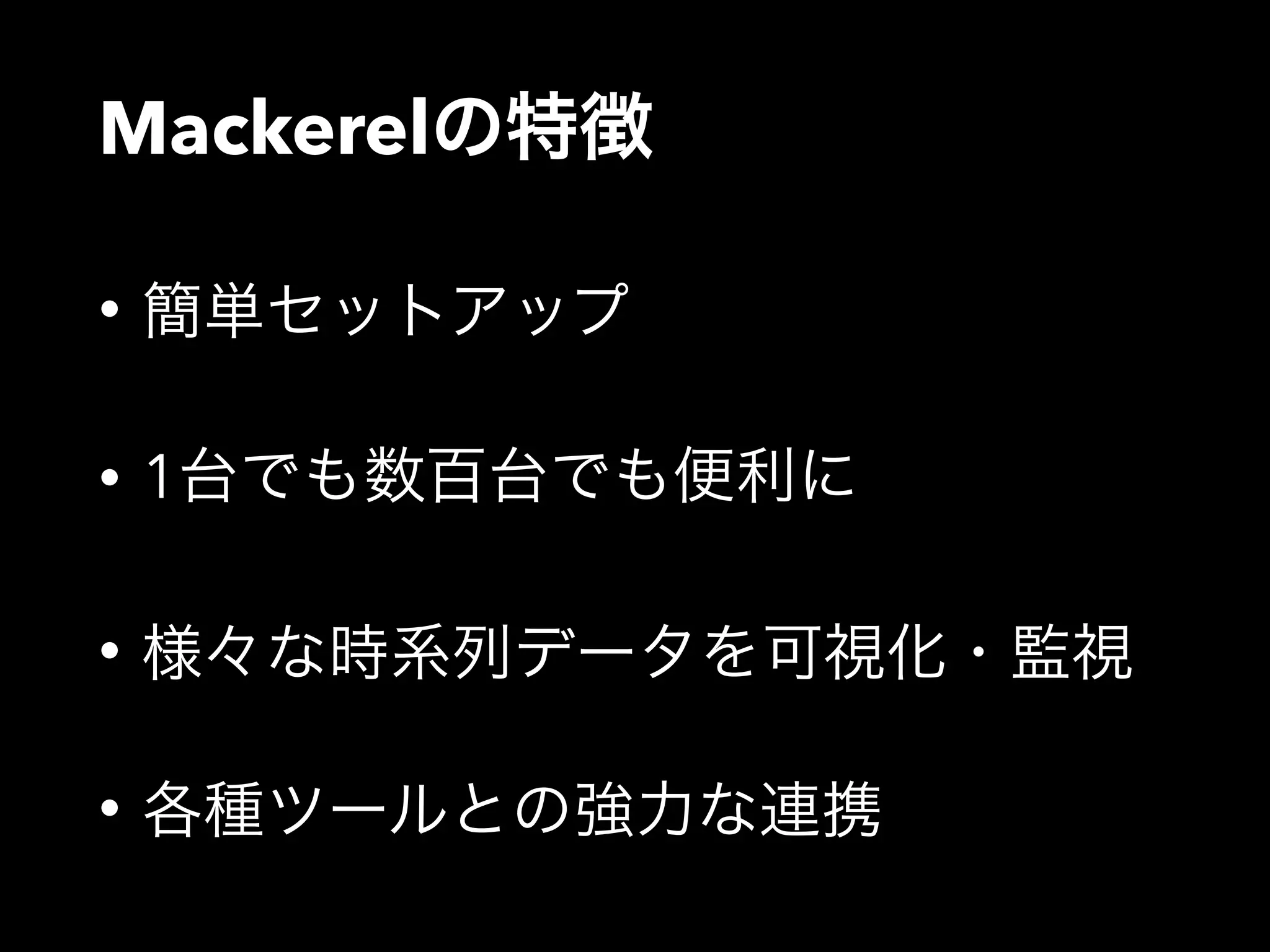 Mackerelの特徴 
• 簡単セットアップ 
• 1台でも数百台でも便利に 
• 様々な時系列データを可視化・監視 
• 各種ツールとの強力な連携 
 