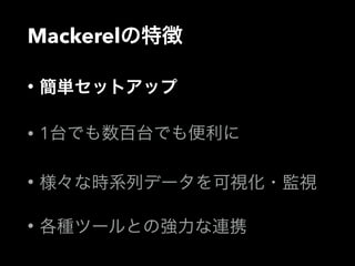 Mackerelの特徴 
• 簡単セットアップ 
• 1台でも数百台でも便利に 
• 様々な時系列データを可視化・監視 
• 各種ツールとの強力な連携 
 