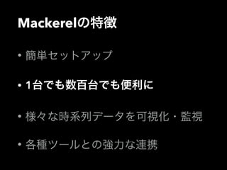 Mackerelの特徴 
• 簡単セットアップ 
• 1台でも数百台でも便利に 
• 様々な時系列データを可視化・監視 
• 各種ツールとの強力な連携 
 