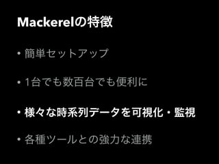 Mackerelの特徴 
• 簡単セットアップ 
• 1台でも数百台でも便利に 
• 様々な時系列データを可視化・監視 
• 各種ツールとの強力な連携 
 