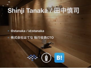 Shinji Tanaka / 田中慎司 
@stanaka / id:stanaka 
株式会社はてな 執行役員CTO 
 