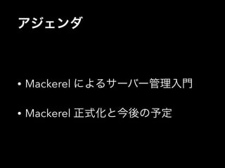 アジェンダ 
• Mackerel によるサーバー管理入門 
• Mackerel 正式化と今後の予定 
 