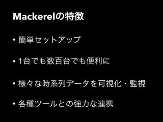 Mackerelの特徴 
• 簡単セットアップ 
• 1台でも数百台でも便利に 
• 様々な時系列データを可視化・監視 
• 各種ツールとの強力な連携 
 
