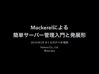 Mackerelによる 
簡単サーバー管理入門と発展形 
2014-09-29 さくらの夕べ @ 福岡 
Hatena Co., Ltd. 
@stanaka 
 