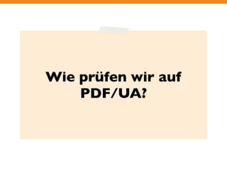 Wie prüfen wir auf 
PDF/UA? 
 