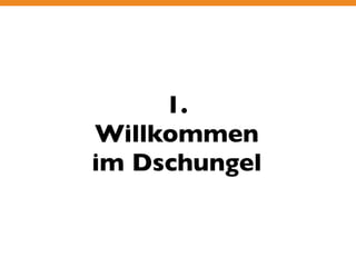 1. 
Willkommen 
im Dschungel 
 
