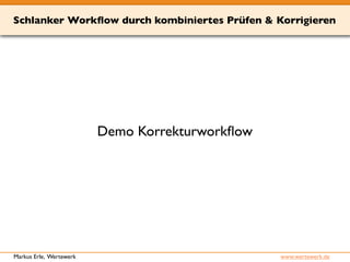 Schlanker Workflow durch kombiniertes Prüfen & Korrigieren 
Demo Korrekturworkflow 
Markus Erle, Wertewerk www.wertewerk.de 
 