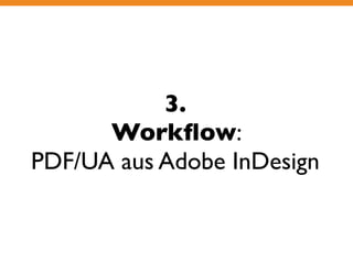 3. 
Workflow: 
PDF/UA aus Adobe InDesign 
 