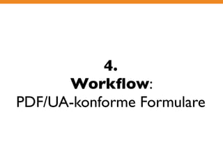 4. 
Workflow: 
PDF/UA-konforme Formulare 
 