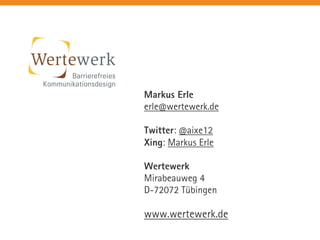 Markus Erle 
erle@wertewerk.de 
Twitter: @aixe12 
Xing: Markus Erle 
Wertewerk 
Mirabeauweg 4 
D-72072 Tübingen 
www.wertewerk.de 
