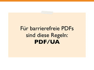 Für barrierefreie PDFs 
sind diese Regeln: 
PDF/UA 
 