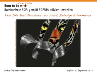 accessible 
Born to be wild - 
Barrierefreie PDFs gemäß PDF/UA effizient erstellen 
Real Life Best Practices aus Word, Indesign & Formulare 
Hommage an die Walter Tigers Tübingen - Glückwunsch zum gewonnenen Kampf gegen den Abstieg! 
Markus Erle (Wertewerk) 
capito - 30. September 2014 
 