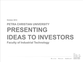 October 2014 
PETRA CHRISTIAN UNIVERSITY 
PRESENTING 
IDEAS TO INVESTORS 
Faculty of Industrial Technology 
 
