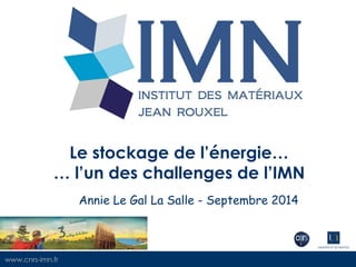 www.cnrs-imn.fr 
Le stockage de l’énergie… … l’un des challenges de l’IMN 
Annie Le Gal La Salle - Septembre 2014 
 