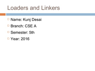 Loaders and Linkers
 Name: Kunj Desai
 Branch: CSE A
 Semester: 5th
 Year: 2016
 