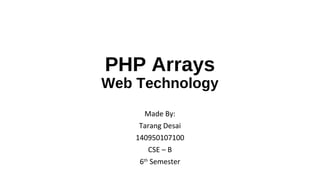 PHP Arrays
Web Technology
Made By:
Tarang Desai
140950107100
CSE – B
6th
Semester
 