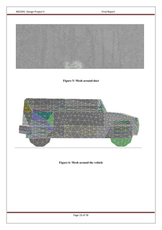 MCE491: Design Project II Final Report
Page 19 of 78
Figure 5: Mesh around duct
Figure 6: Mesh around the vehicle
 