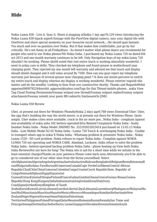 Hide 
Nokia Lumia 830 - Live it. Sync it. Share it.stopping atNokia 1 day ago76,129 views Introducing the 
Nokia Lumia 830 hijack superb footage with the PureView digital camera, sync your digital life with 
OneDrive and share special moments on your favourite social network....He should gain banned.. 
Too much and over na paninira over Nokia. But if that makes him comfortable, just go by but 
critically. He's not funny at all.Fridayblues : So doesn't matter what phone dance you recommend for 
people who used to use Nokia phones?Hi Nokia India, I purchased my Nokia Lumia 720 on dated 6th 
oct 2013 and one month warranty continues to be left. Only Navigation keys of my nokia lumia 720 
shouldn't be working. Please shield noted that rest entire touch is working absoultely wonderful. I 
went to nokia care in delhi, They checked my telephone and found grease in motherboard near 
charging point. They rejected my one month left warranty and advised me that touch and display 
should shield changed and it will value around Rs 7500. How can you guys reject my telephone 
warranty just because of several grease near charging point ? It does not invent perceive to switch 
my entire touch and display whereas my display is working wonderful. Please exterior voguish this 
matter and do the needful. Looking to hear from you constructive shortly. Thanks and RegardsMohit 
aggarwal9899782244mrohit_aggarwal@yahoo.comTags for this Thread mobile phones , nokia View 
Tag Cloud Posting PermissionsYoumay notpost new threadsYoumay notpost repliesYoumay notpost 
attachmentsYoumay notedit your posts BB codeisOn SmiliesareOn [IMG 
Nokia Lumia 930 Review 
Uber, at present out there for Windows PhonebyNokia 2 days ago9,768 views Download Uber: Uber, 
the app that's budding the way the world moves, is at present out there for Windows Phone. Quite 
simply, Uber makes cities more available, crack in the air more pos...Nokia India - complaint against 
non-availability of nokia asha 502 battery-operated-bl5a Related Complaints Nokia India - faulty 
handset Nokia India - Nokia Model 306IMEI No. 355192052025414 purchased on 13.03.13 Nokia 
India - Lost Mobile Model X2-02 Nokia India - Lumia 720 Touch & overhanging Nokia India - Unable 
to transport whats app in nokia X Nokia India - Whatsaap problem & presenter Nokia India - Nokia 
Lumia 1520 - SD card problem, Nokia refuses to repair Nokia India - Complain against NOKIA 
LUMIA 720 not operating and NOKIA CARE, Alambad, Lucknow, India refuse to solve the problem 
Nokia India - battery-operated backup problem Nokia India - phone heating up View both Nokia 
India ReviewsNot not here for long! The Nokia site is sad for a short time while we initiate in the 
least essential changesThanks on your patience.Please come back soon.Alternatively you'll be able to 
go to considered one of our other sites from the throw yourselfsad: Select 
siteAfghanistanAlgeriaAngolaArgentinaAustraliaAustriaBahrainBangladeshBelgiumBeninBotswanaB 
razilBulgariaBurkina FasoBurundiCameroonCanadaCape VerdeCaribbeanCentral African 
RepublicChadChileChinaComorosColombiaCongoCroatiaCzech RepublicDem. Republic of 
CongoDenmarkDjiboutiEgyptEquatorial 
GuineaEritreaEstoniaEthiopiaFinlandFranceGabonGambiaGhanaGreeceGuinea-BissauGuinea 
RepublicHong KongHungaryIndiaIndonesiaIranIraqIrelandIsraelItalyIvory 
CoastJapanJordanKenyaKingdom of Saudi 
ArabiaKoreaKuwaitLatviaLebanonLesothoLiberiaLibyaLithuaniaLuxembourgMadagascarMalaysiaMa 
lawiMaliMauritaniaMauritiusMayotteMexicoMoroccoMozambiqueNamibiaNetherlandsNew 
ZealandNigerNigeriaNorwayOmanPakistanPalestinian 
TerritoriesPhilippinesPolandPortugalQatarReunionRomaniaRussiaRwandaSao Tome and 
PrincipeSenegalSerbiaSeychellesSierra LeoneSingaporeSlovakiaSloveniaSomaliaSouth 
 