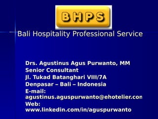 Bali Hospitality Professional Service



  Drs. Agustinus Agus Purwanto, MM
  Senior Consultant
  Jl. Tukad Batanghari VIII/7A
  Denpasar – Bali – Indonesia
  E-mail:
  agustinus.aguspurwanto@ehotelier.com
  Web:
  www.linkedin.com/in/aguspurwanto
 